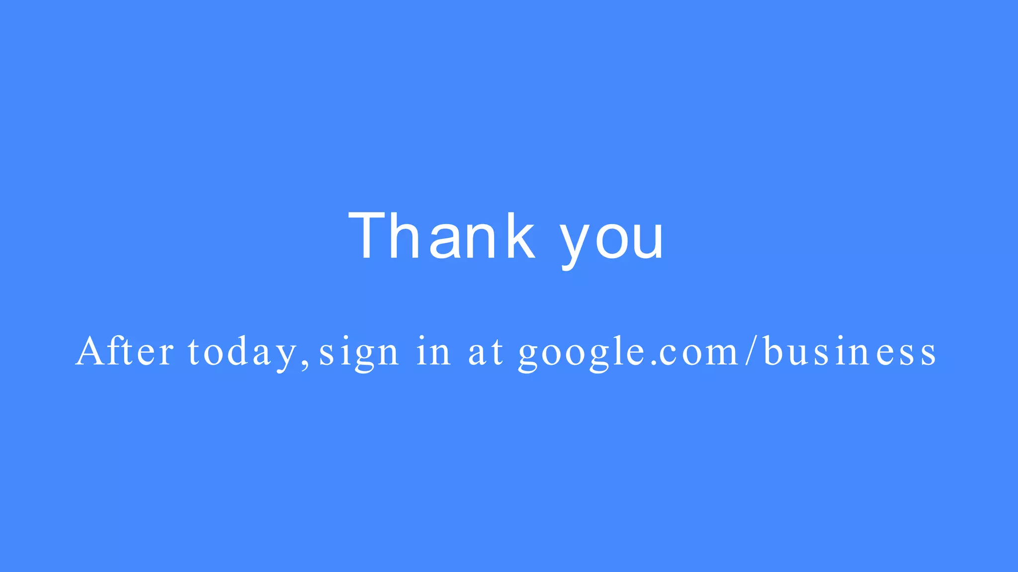 Thank you
After today, sign in at google.com /business
 