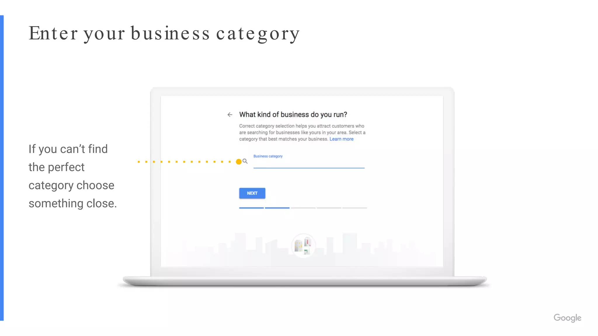 Enter your business category
If you can’t find
the perfect
category choose
something close.
 