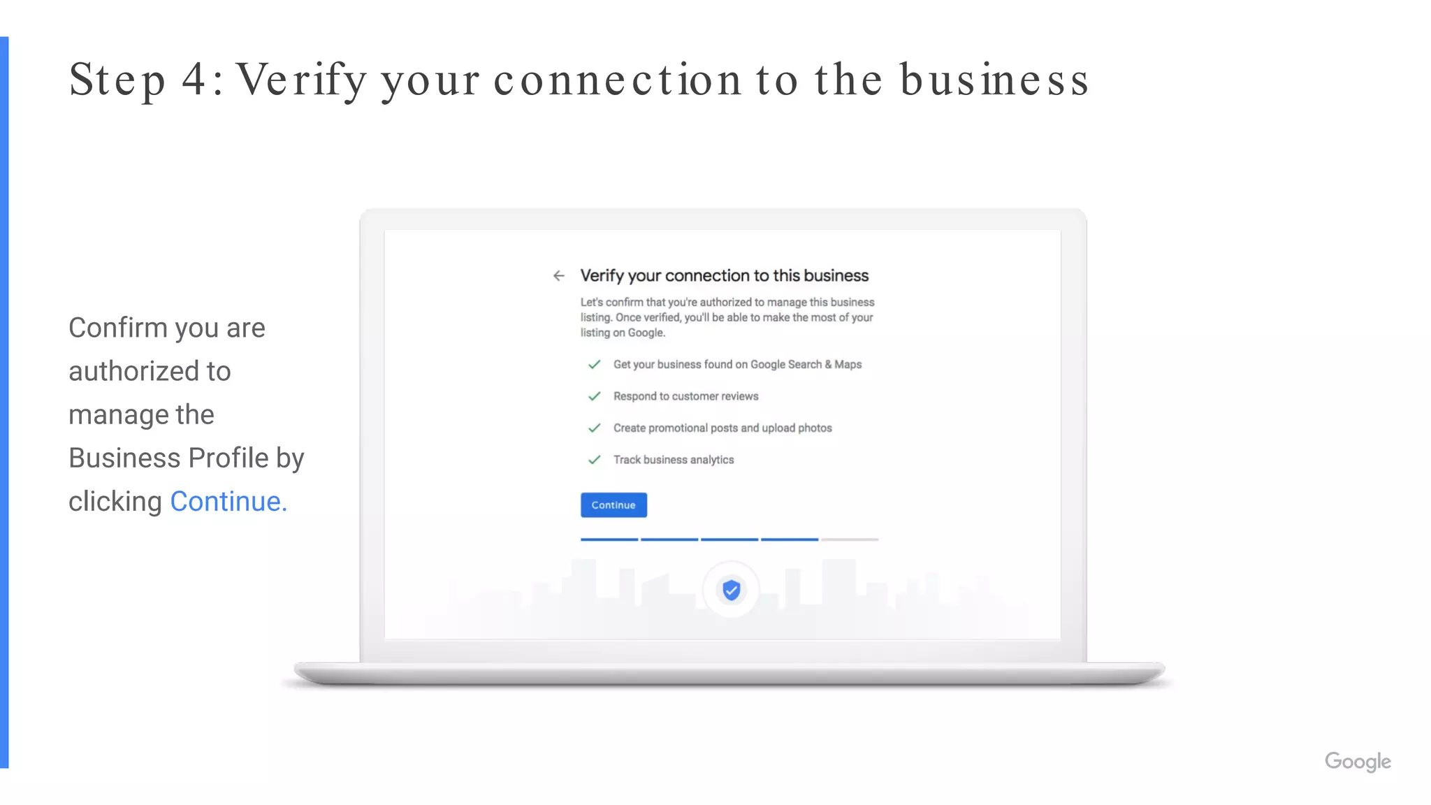 Step 4: Verify your connection to the business
Confirm you are
authorized to
manage the
Business Profile by
clicking Continue.
 