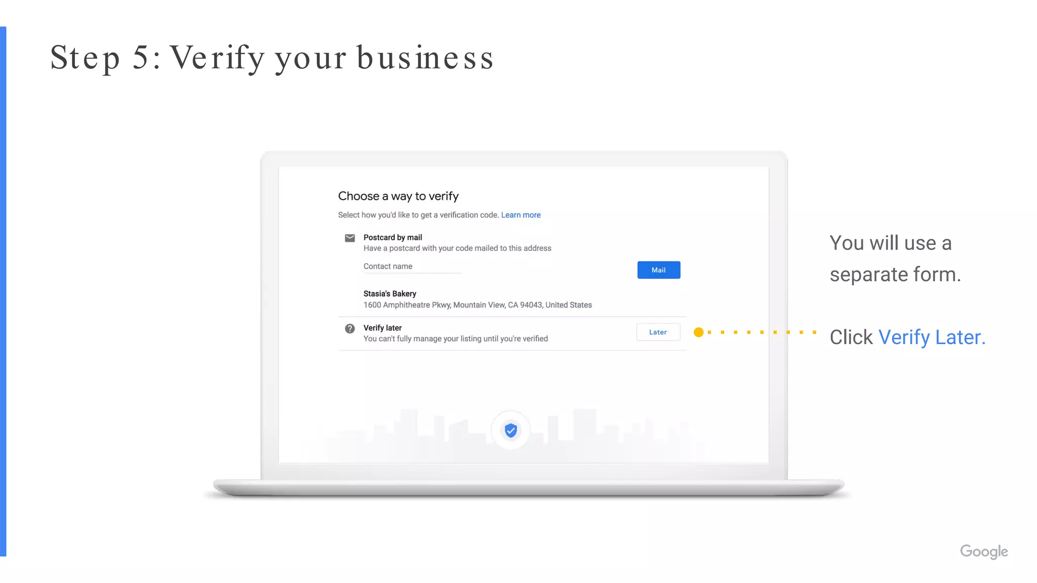 Step 5: Verify your business
You will use a
separate form.
Click Verify Later.
 