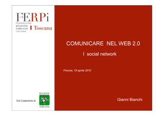 COMUNICARE NEL WEB 2.0
                                                   I social network


                                   Firenze, 16 aprile 2010




Con il patrocinio di
    Con il patrocinio di                                              Gianni Bianchi

         Firenze, 16 aprile 2010          Nome Speaker                                 1
 