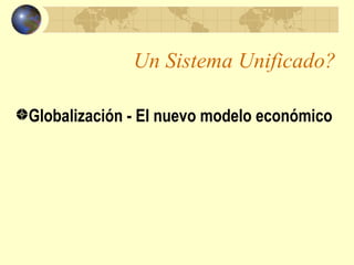Un Sistema Unificado?

Globalización - El nuevo modelo económico
 