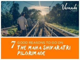 GOOD REASONS TO GO ON
THE MAHA SHIVARATRI
PILGRIMAGE
7
 