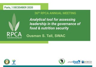 Paris, 3 DECEMBER 2020
36th RPCA ANNUAL MEETING
Analytical tool for assessing
leadership in the governance of
food & nutrition security
Ousman S. Tall, SWAC
 