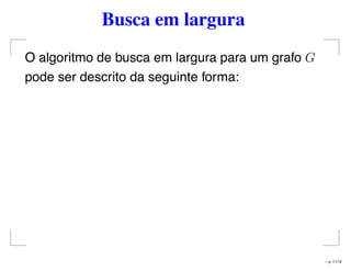 Busca em largura
O algoritmo de busca em largura para um grafo G
pode ser descrito da seguinte forma:
– p. 11/12
 