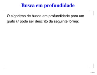 Busca em profundidade
O algoritmo de busca em profundidade para um
grafo G pode ser descrito da seguinte forma:
– p. 12/12
 