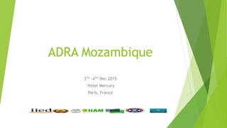 ADRA Mozambique
3TH -4TH Dec 2015
Hotel Mercury
Paris, France
 