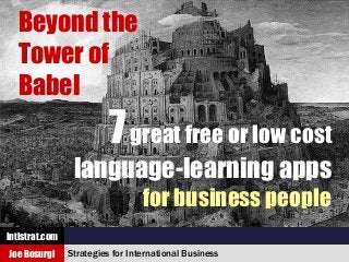 Copyright 2014 Intlstrat.com
Beyond the
Tower of
Babel
7great free or low cost
language-learning apps
for business people
Strategies for International Business
Intlstrat.com
Joe Bosurgi
 