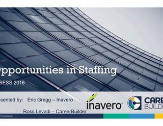 016 CareerBuilder
SESS 2016
Opportunities in Staffing
esented by: Eric Gregg – Inavero
Ross Levadi – CareerBuilder
 