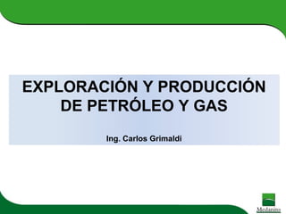EXPLORACIÓN Y PRODUCCIÓN
DE PETRÓLEO Y GAS
Ing. Carlos Grimaldi
 