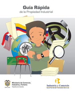 Guía Rápida
             de la Propiedad Industrial




                   oMPI

Ministerio de Comercio,
Industria y Turismo
República de Colombia
                                  Industria y Comercio
                                  SUPERINTENDENCIA
 