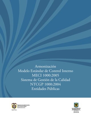 Armonización
Modelo Estándar de Control Interno
        MECI 1000:2005
 Sistema de Gestión de la Calidad
       NTCGP 1000:2004
        Entidades Públicas
 