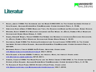 Literatur Belich, James (1996): The Governors and the Maori (1840-1872). In: The Oxford Illustrated History of New Zealand. Auckland/Oxford/New York/Melbourne: Oxford University Press, S. 75-98. Greschat, Hans-Jürgen (1980): Mana und Tapu. Die Religion der Maori auf Neuseeland. Berlin: Reimer. Mikaere, Buddy (2000): Die Menschen der langen weißen Wolke. In: Jäksch, Hartmut (Hg.): Maori und Gesellschaft. Berlin: Mana-Verlag, S. 9-28. Gilling, Bryan/O´Malley, Vincent (2000): Der Vertrag von Waitangi in der neuseeländischen Geschichte. In: Jäksch, Hartmut (Hg.): Maori und Gesellschaft. Berlin: Mana-Verlag, S. 35-54. Gustafson, Barry (1996): The National Government and Social Change (1949-1972). In: The Oxford Illustrated History of New Zealand. Auckland/Oxford/New York/Melbourne: Oxford University Press, S. 267-294. Muturangi Reedy, Tamati (2009): Ngāti Porou. Ancestors.  Online unter  http://www.teara.govt.nz/en/ngati-porou/1  (26.11.2010). New Zealand in History (2008): Ta Moko, the process. Moko, the product. Online unter  http://history-nz.org/maori3.html  (07.01.2011).  Orange, Claudia (1996): The Maori People and the British Crown (1769-1840). In: The Oxford Illustrated History of New Zealand. Auckland/Oxford/New York/Melbourne: Oxford University Press, S. 21-48. Te Runanga O Ngati Porou (2010): History of Ngati Porou.  Online unter  http://www.ngatiporou.com/Matauranga/history/default.asp  (26.11.2010). 