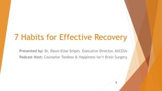 7 Habits for Effective Recovery
Presented by: Dr. Dawn-Elise Snipes Executive Director, AllCEUs
Podcast Host: Counselor Toolbox & Happiness isn’t Brain Surgery
1
 