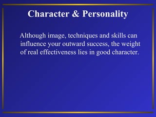 Character & Personality
Although image, techniques and skills can
influence your outward success, the weight
of real effectiveness lies in good character.

 