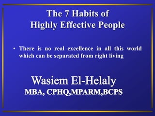 The 7 Habits of
Highly Effective People
• There is no real excellence in all this world
which can be separated from right living
 