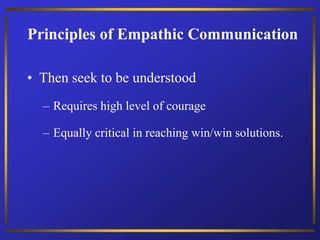 • Then seek to be understood
– Requires high level of courage
– Equally critical in reaching win/win solutions.
Principles of Empathic Communication
 