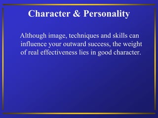Character & Personality
Although image, techniques and skills can
influence your outward success, the weight
of real effectiveness lies in good character.
 