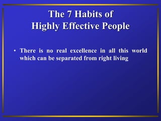The 7 Habits of
Highly Effective People
• There is no real excellence in all this world
which can be separated from right living
 