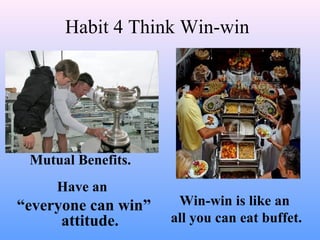 Habit 4 Think Win-win
Mutual Benefits.
Have an
“everyone can win”
attitude.
Win-win is like an
all you can eat buffet.
 
