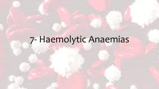 7- Haemolytic Anaemias
 