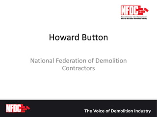 Howard Button
National Federation of Demolition
Contractors
 