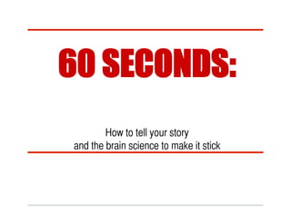 60 SECONDS:
        How to tell your story 	
and the brain science to make it stick	
 