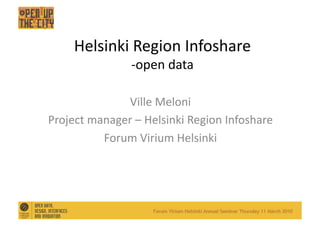 Helsinki	
  Region	
  Infoshare	
  
                 -­‐open	
  data	
  

                 Ville	
  Meloni	
  
Project	
  manager	
  –	
  Helsinki	
  Region	
  Infoshare	
  
             Forum	
  Virium	
  Helsinki	
  
 
