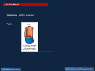 7. HEMORRAGIAS



       Cada pessoa – 5/6 litros de sangue



       VEIAS




Jorge Almeida, Prof. Adj. - ESALD           UC Primeiros Socorros – CET Protecção Civil - 2012
 