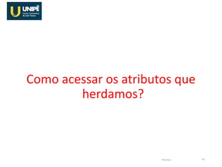 Como acessar os atributos que
herdamos?
Herança 14
 