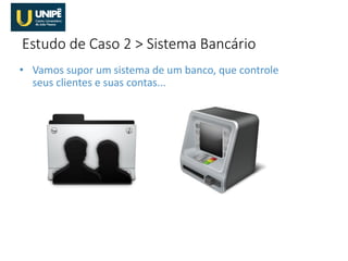 • Vamos supor um sistema de um banco, que controle
seus clientes e suas contas...
Estudo de Caso 2 > Sistema Bancário
 