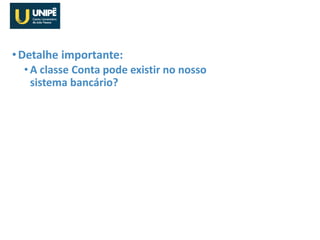 •Detalhe importante:
• A classe Conta pode existir no nosso
sistema bancário?
SisBank
 