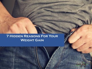 7 Hidden Reasons For Your
Weight Gain
 