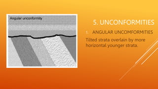 5. UNCONFORMITIES
1. ANGULAR UNCOMFORMITIES
Tilted strata overlain by more
horizontal younger strata.
 