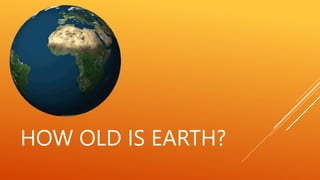 HOW OLD IS EARTH?
 