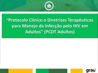 “Protocolo Clínico e Diretrizes Terapêuticas
para Manejo da Infecção pelo HIV em
Adultos” (PCDT Adultos)
 