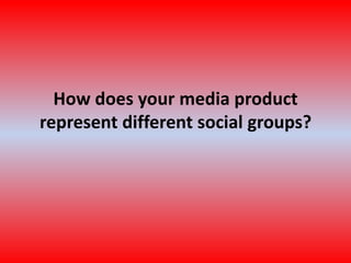 How does your media product represent different social groups? 