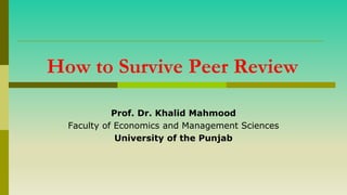 How to Survive Peer Review
Prof. Dr. Khalid Mahmood
Faculty of Economics and Management Sciences
University of the Punjab
 
