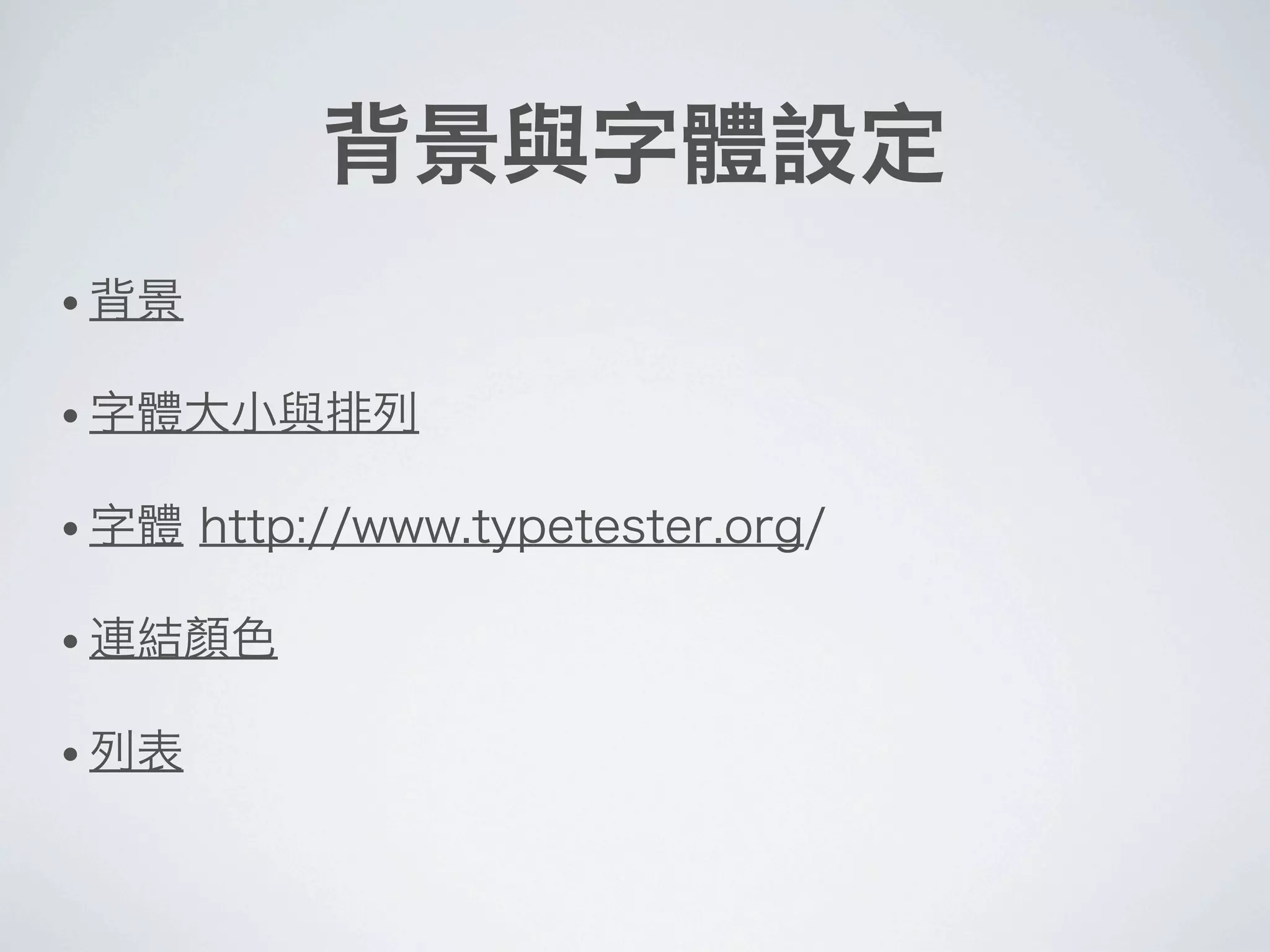 背景與字體設定
• 背景
• 字體大小與排列
• 字體 http://www.typetester.org/
• 連結顏色
• 列表
 