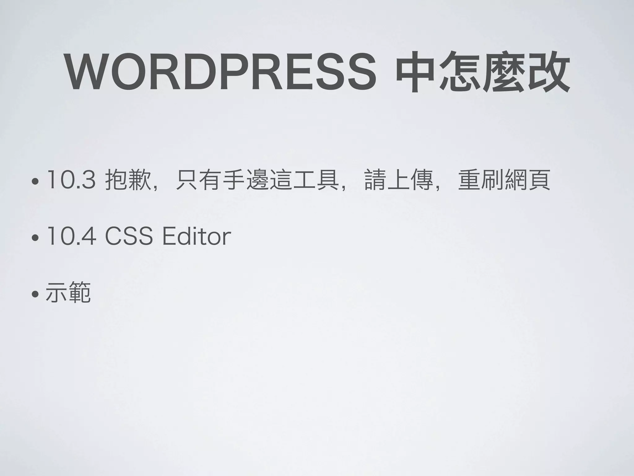 WORDPRESS 中怎麼改
• 10.3 抱歉，只有手邊這工具，請上傳，重刷網頁
• 10.4 CSS Editor
• 示範
 
