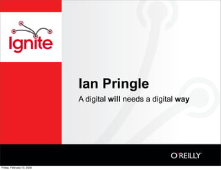 Ian Pringle
                            A digital will needs a digital way




Friday, February 13, 2009
 