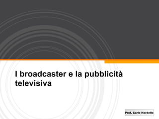 I broadcaster e la pubblicità
televisiva


                                Prof. Carlo Nardello
 