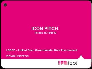 ICON PITCH:  iMinds 16/12/2010 LODGE – Linked Open Governmental Data Environment MMLab/TenForce 