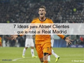 7 Ideas para Atraer Clientes
que le robé al Real Madrid
imolko.com
 