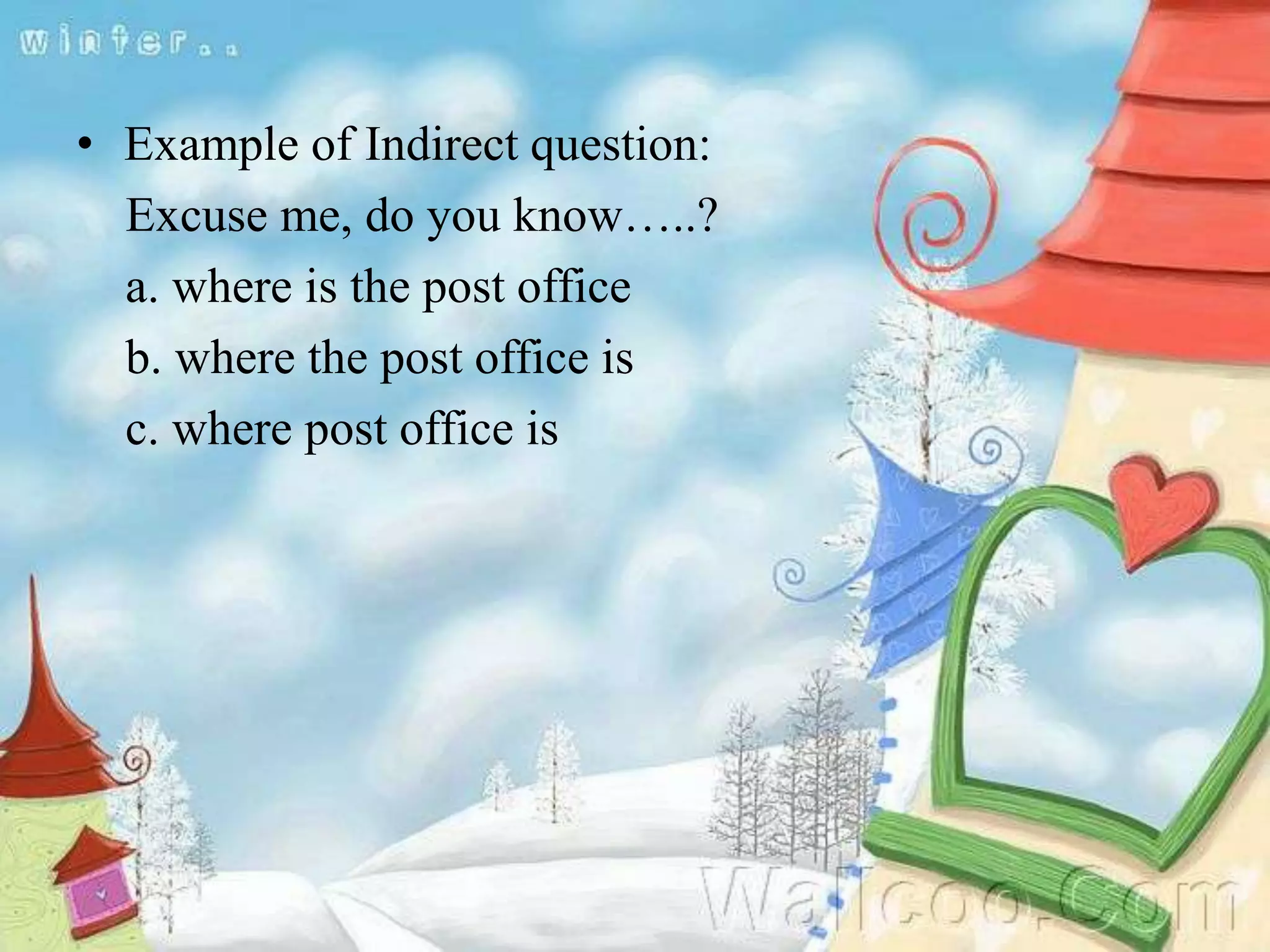 • Example of Indirect question:
Excuse me, do you know…..?
a. where is the post office
b. where the post office is
c. where post office is
 