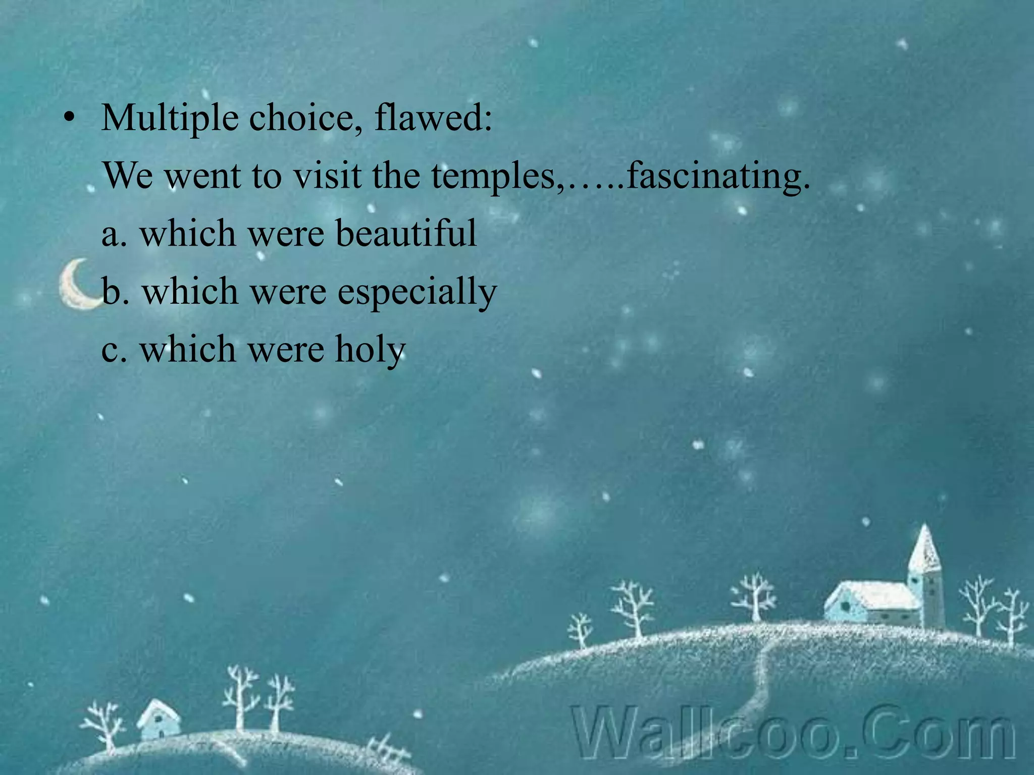 • Multiple choice, flawed:
We went to visit the temples,…..fascinating.
a. which were beautiful
b. which were especially
c. which were holy
 