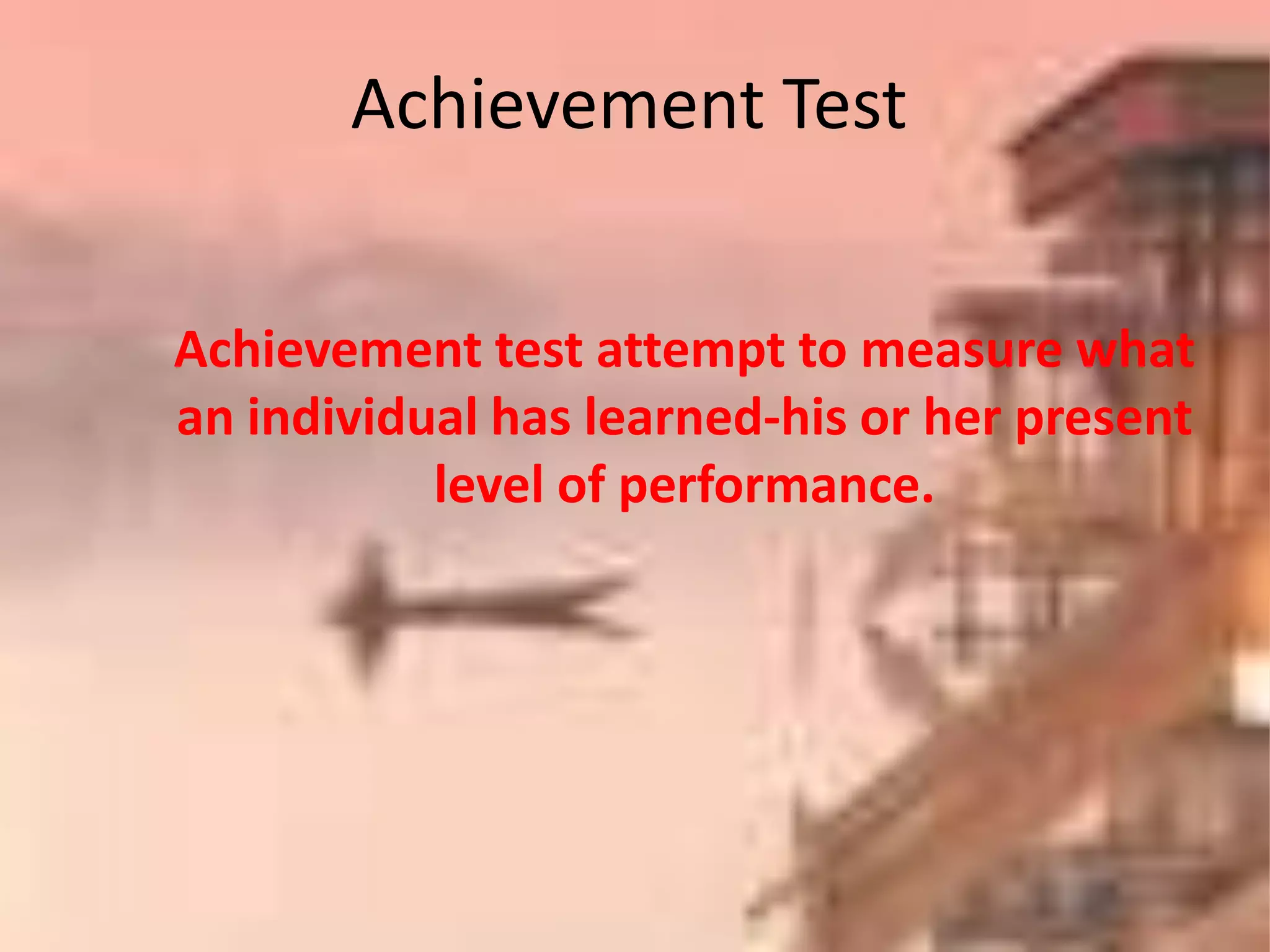 Achievement test attempt to measure what
an individual has learned-his or her present
level of performance.
Achievement Test
 