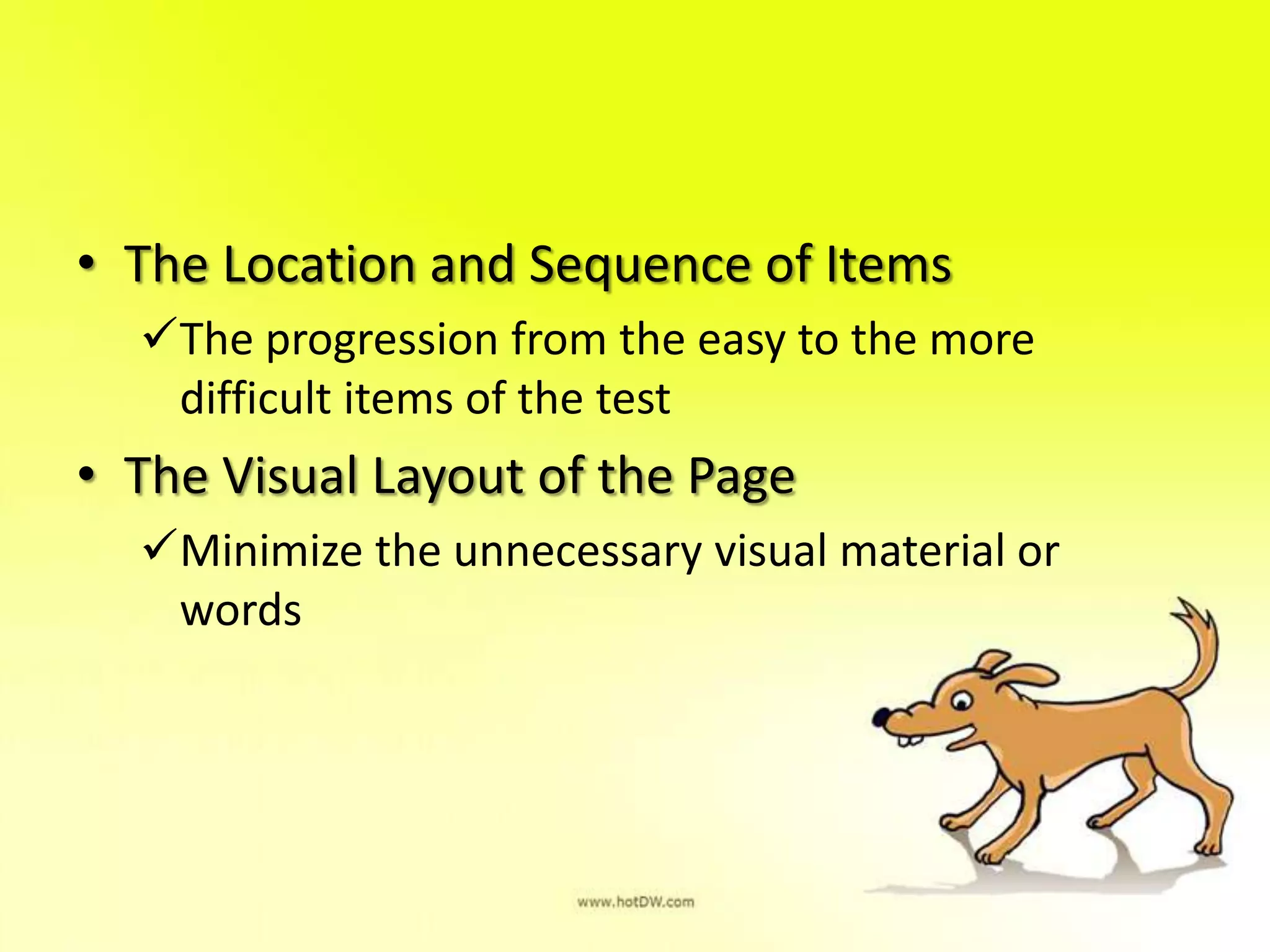 • The Location and Sequence of Items
The progression from the easy to the more
difficult items of the test
• The Visual Layout of the Page
Minimize the unnecessary visual material or
words
 