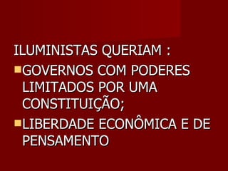 ILUMINISTAS QUERIAM : GOVERNOS COM PODERES LIMITADOS POR UMA CONSTITUIÇÃO; LIBERDADE ECONÔMICA E DE PENSAMENTO 