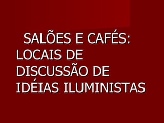 SALÕES E CAFÉS: LOCAIS DE DISCUSSÃO DE IDÉIAS ILUMINISTAS 